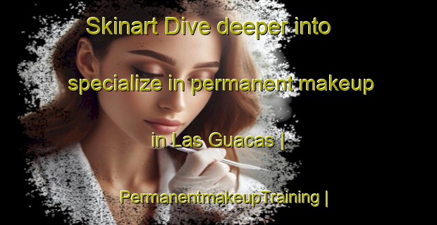 Skinart Dive deeper into specialize in permanent makeup in Las Guacas | PermanentmakeupTraining | PermanentmakeupClasses | SkinartTraining-Mexico